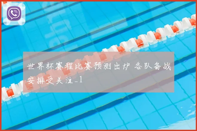世界杯赛程比赛预测出炉 各队备战安排受关注_1