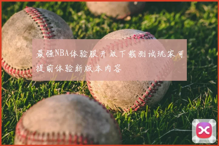 最强NBA体验服开放下载测试玩家可提前体验新版本内容