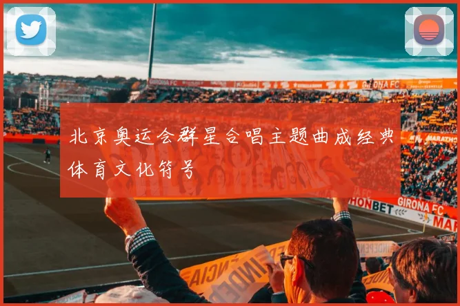 北京奥运会群星合唱主题曲成经典体育文化符号