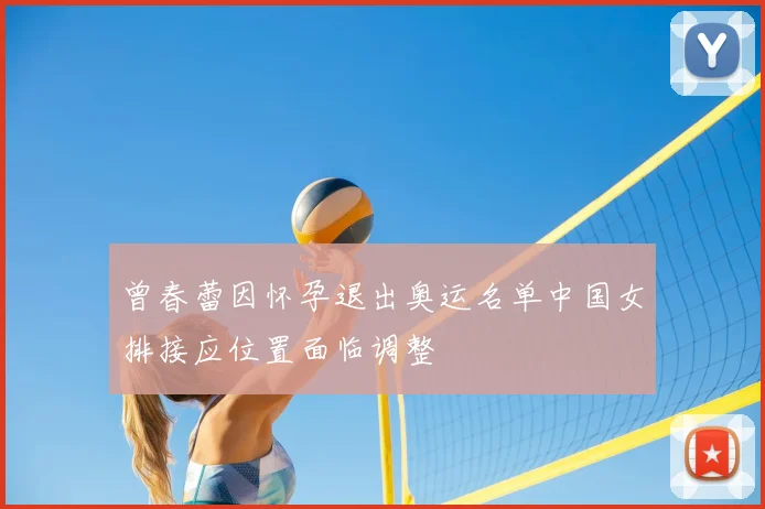 曾春蕾因怀孕退出奥运名单中国女排接应位置面临调整