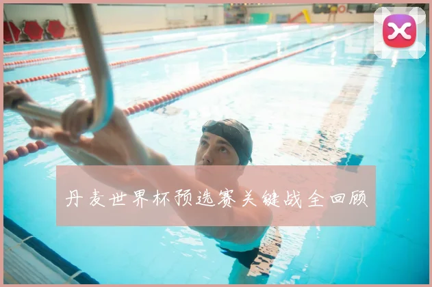 丹麦世界杯预选赛关键战全回顾