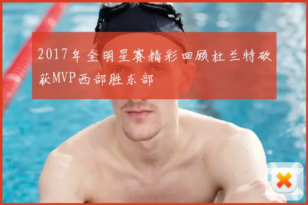 2017年全明星赛精彩回顾杜兰特砍获MVP西部胜东部