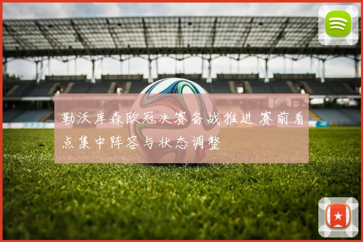 勒沃库森欧冠决赛备战推进 赛前看点集中阵容与状态调整