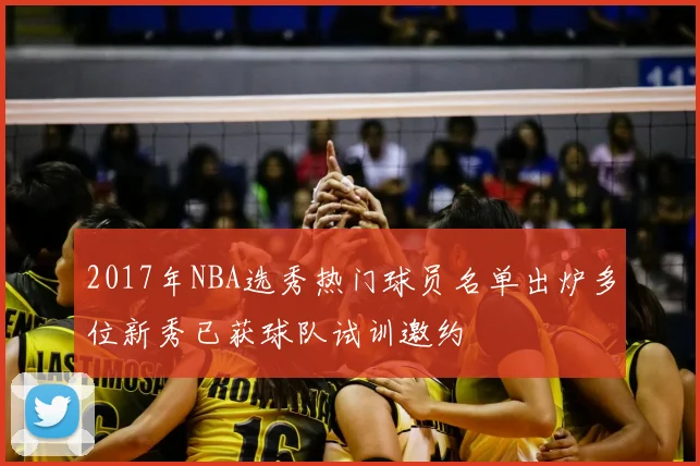 2017年NBA选秀热门球员名单出炉多位新秀已获球队试训邀约