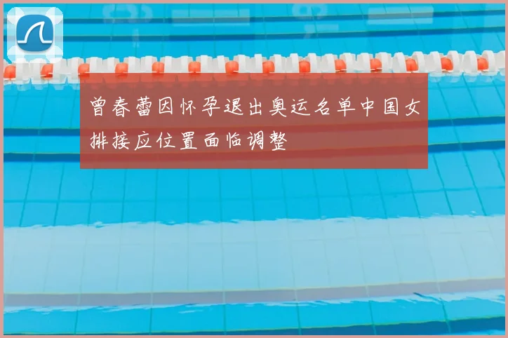 曾春蕾因怀孕退出奥运名单中国女排接应位置面临调整