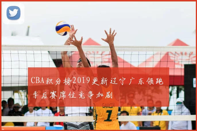 CBA积分榜2019更新辽宁广东领跑 季后赛席位竞争加剧