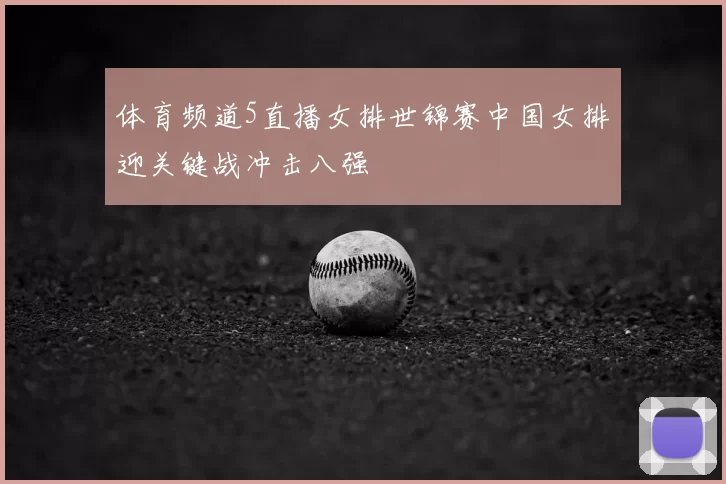 体育频道5直播女排世锦赛中国女排迎关键战冲击八强