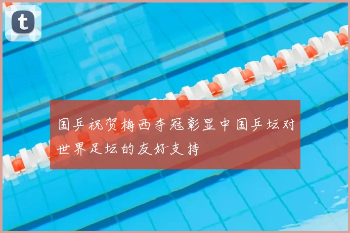 国乒祝贺梅西夺冠彰显中国乒坛对世界足坛的友好支持
