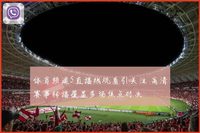 体育频道5直播线观看引关注 高清赛事转播覆盖多场焦点对决