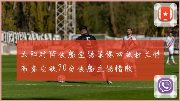 太阳对阵快船全场录像回放杜兰特布克合砍70分快船主场惜败