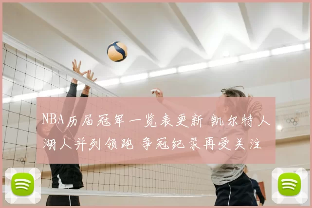 NBA历届冠军一览表更新 凯尔特人湖人并列领跑 争冠纪录再受关注