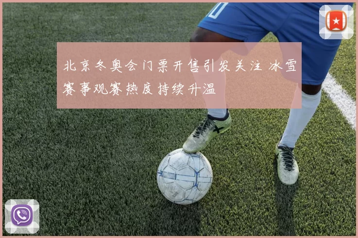 北京冬奥会门票开售引发关注 冰雪赛事观赛热度持续升温