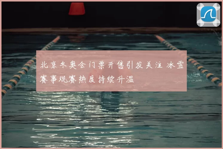 北京冬奥会门票开售引发关注 冰雪赛事观赛热度持续升温