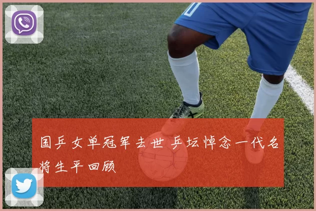 国乒女单冠军去世 乒坛悼念一代名将生平回顾