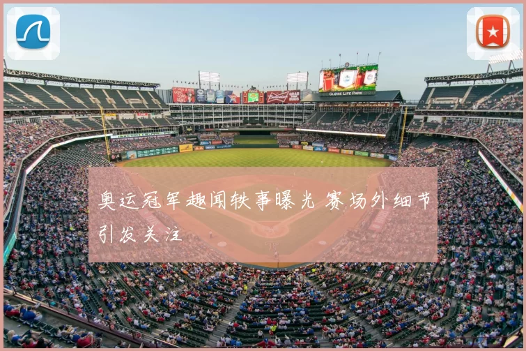 奥运冠军趣闻轶事曝光 赛场外细节引发关注